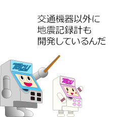 交通機器以外に地震記録計も開発しているんだ